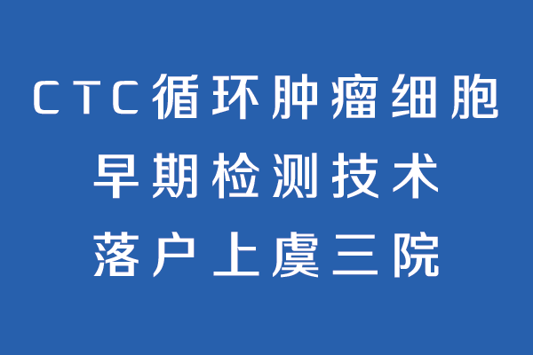 【上虞第三医院丨技术】CTC循环肿瘤细胞早期检测技术